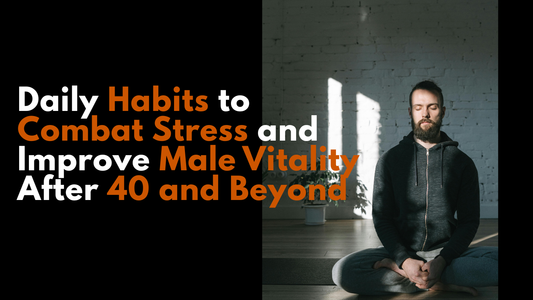 Daily Habits to Combat Stress and Improve Male Vitality After 40 and Beyond